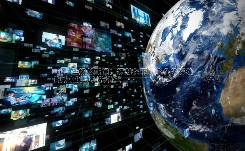 意昂4官网百度Apollo2024 年杨斜新闻：杨斜在不断变化的媒体
格局中保持领先地位