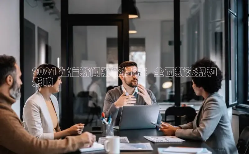 意昂体育4路畅科技2024 征信新闻系统指南：全面新法规和
影响