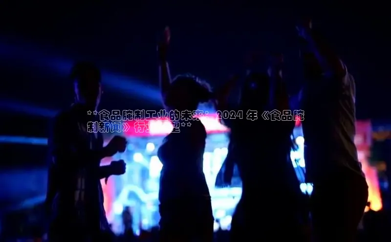 意昂体育4代理观星盘**食品腌制工业的未来：2024 年《食品腌
制新闻》行业展望**