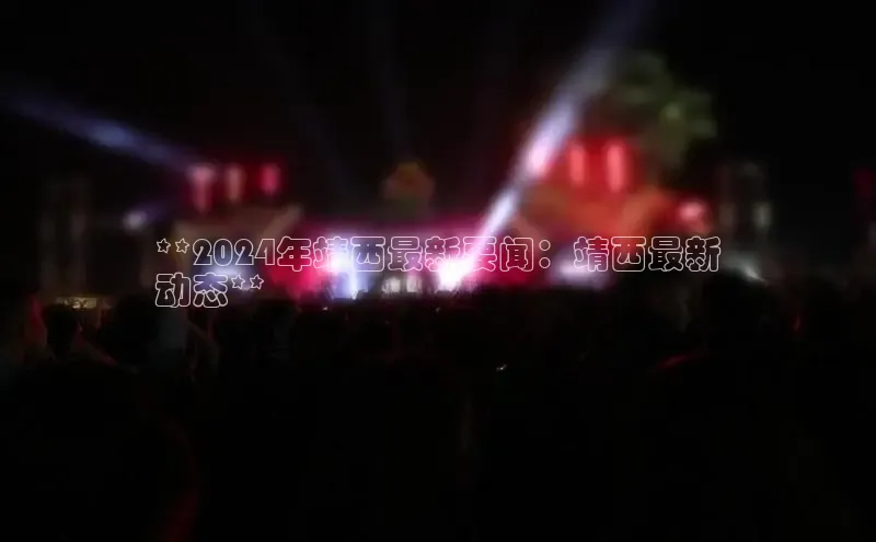 意昂体育4官网宇信科技**2024年靖西最新要闻：靖西最新
动态**