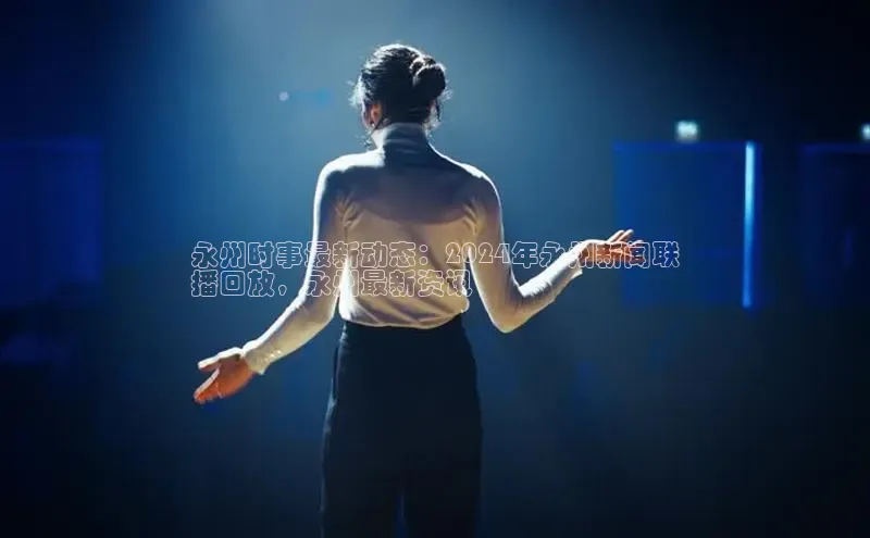 意昂体育4小米永州时事最新动态：2024年永州新闻联
播回放，永州最新资讯