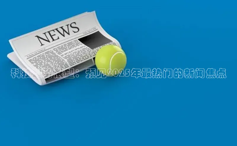 意昂体育4代理中海达科技趋势展望：预见2025年最热门的新闻焦点