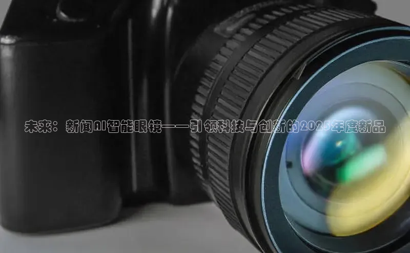 意昂体育4代理光魔科技未来：新闻AI智能眼镜——引领科技与创新的2025年度新品