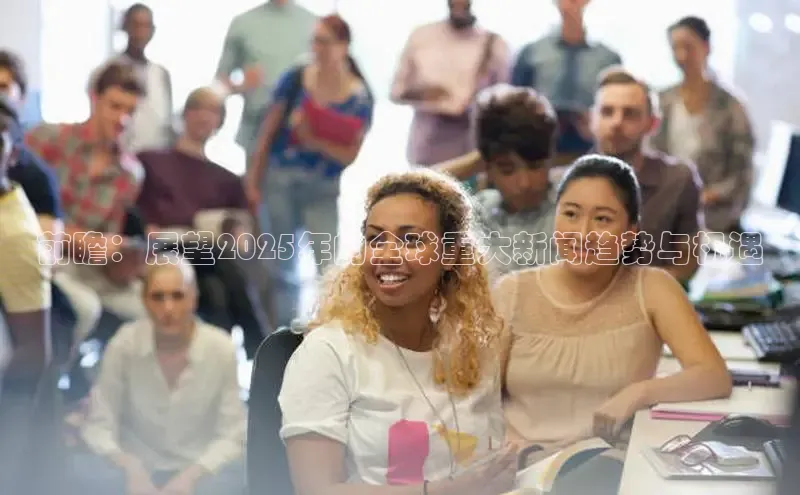 前瞻：展望2025年的全球重大新闻趋势与机遇