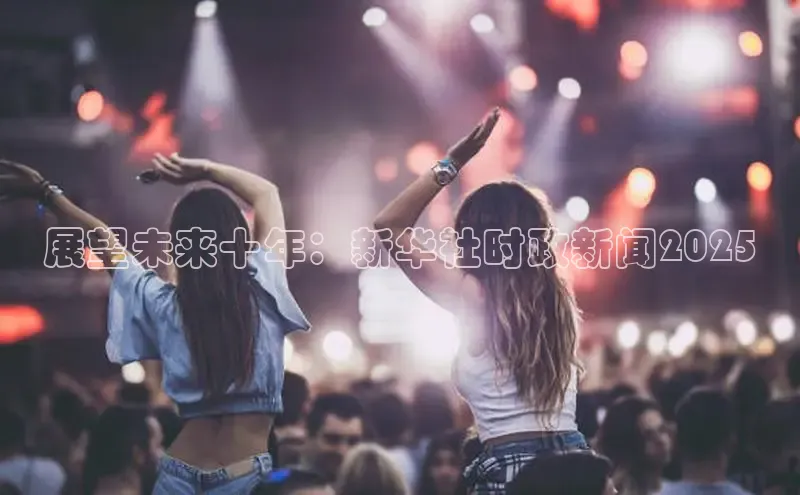 展望未来十年：新华社时政新闻2025