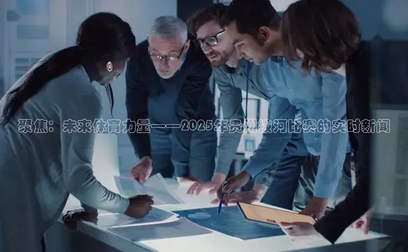 聚焦：未来体育力量——2025年贵州拔河比赛的实时新闻