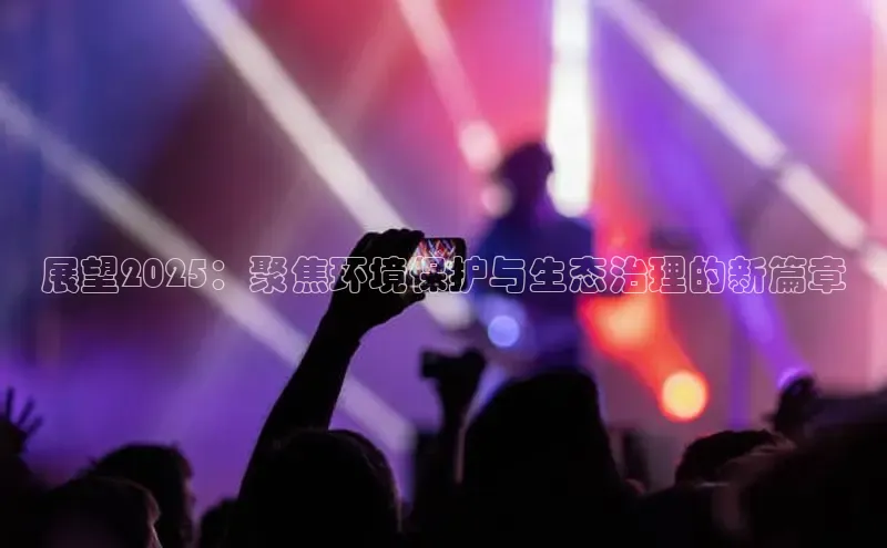 展望2025：聚焦环境保护与生态治理的新篇章