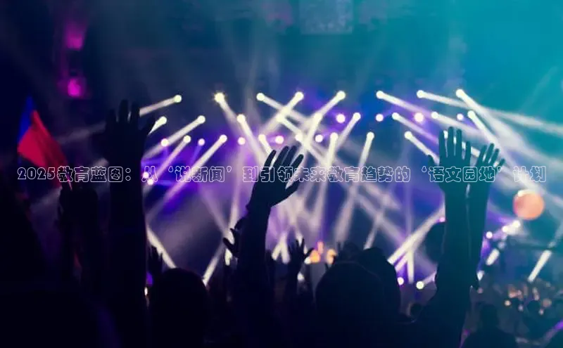 2025教育蓝图：从‘说新闻’到引领未来教育趋势的‘语文园地’计划