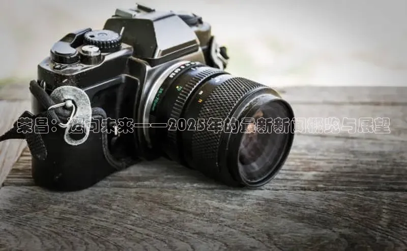 荣昌：迈向未来——2025年的最新新闻概览与展望