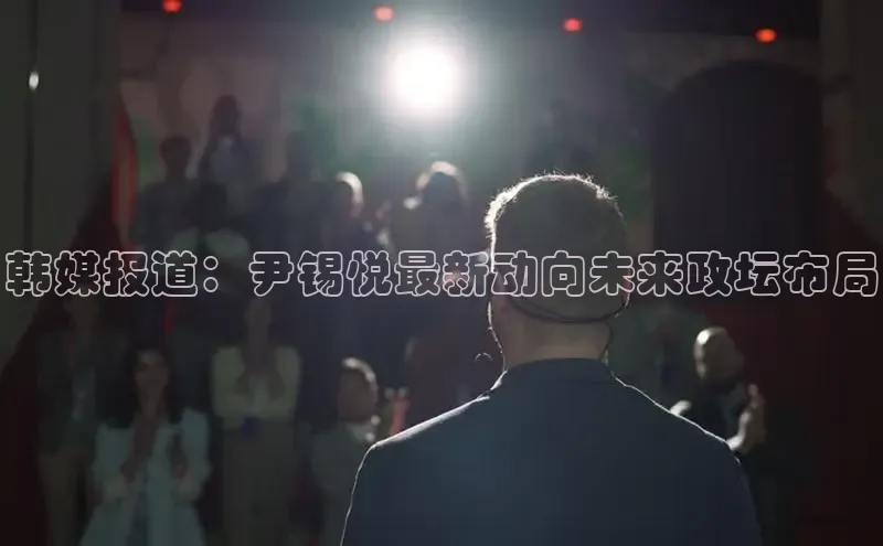 韩媒报道：尹锡悦最新动向未来政坛布局