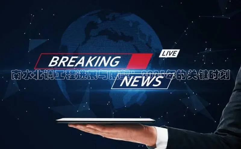 南水北调工程进展与展望：2025年的关键时刻