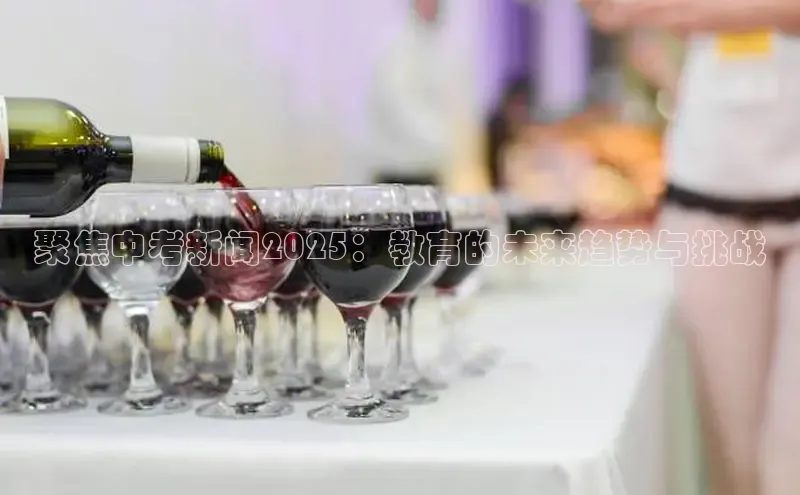 聚焦中考新闻2025：教育的未来趋势与挑战