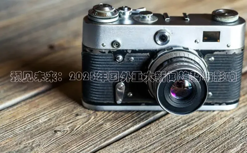 预见未来：2025年国外重大新闻趋势与影响