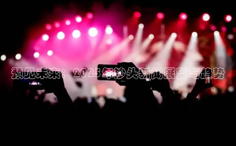 预见未来：2025年沙头新闻展望与趋势