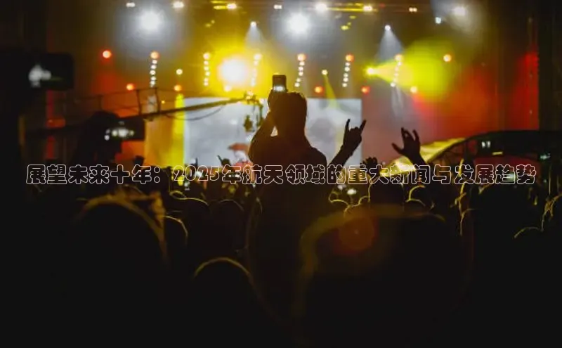 展望未来十年：2025年航天领域的重大新闻与发展趋势