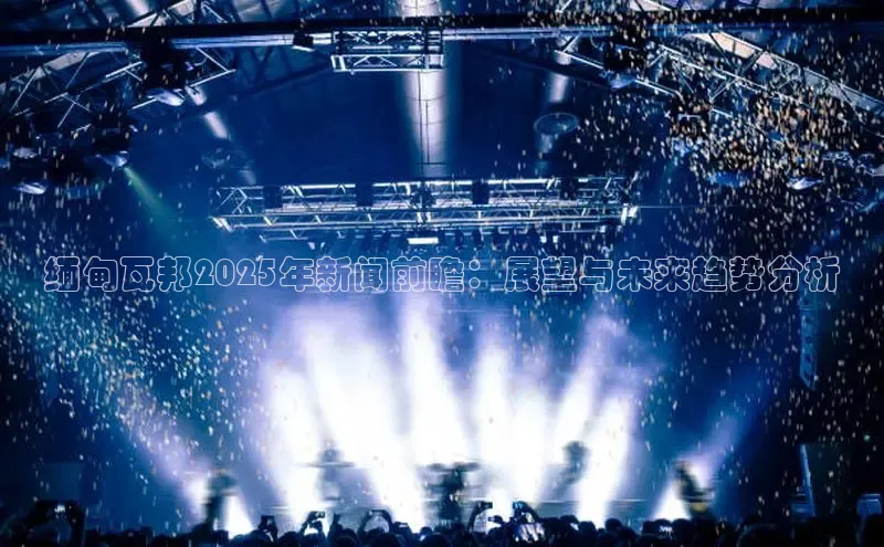 缅甸瓦邦2025年新闻前瞻：展望与未来趋势分析