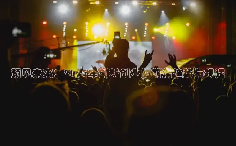 预见未来：2025年创新创业的前沿趋势与机遇