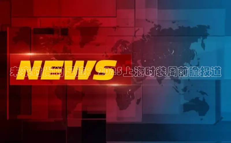 未来时尚的足迹：2025上海时装周前瞻报道