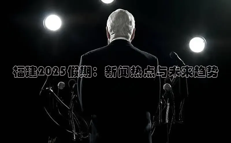 福建2025假期：新闻热点与未来趋势
